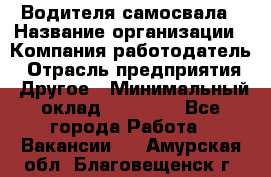 Водителя самосвала › Название организации ­ Компания-работодатель › Отрасль предприятия ­ Другое › Минимальный оклад ­ 90 000 - Все города Работа » Вакансии   . Амурская обл.,Благовещенск г.